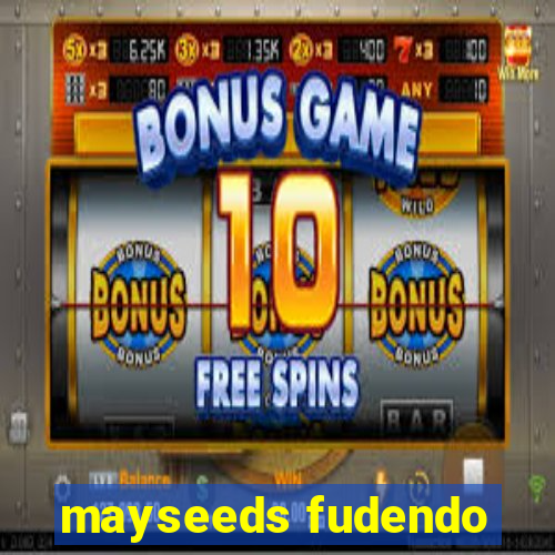 mayseeds fudendo